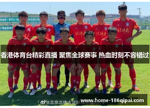 香港体育台精彩直播 聚焦全球赛事 热血时刻不容错过